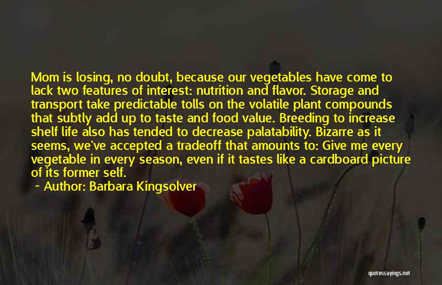 Barbara Kingsolver Quotes: Mom Is Losing, No Doubt, Because Our Vegetables Have Come To Lack Two Features Of Interest: Nutrition And Flavor. Storage