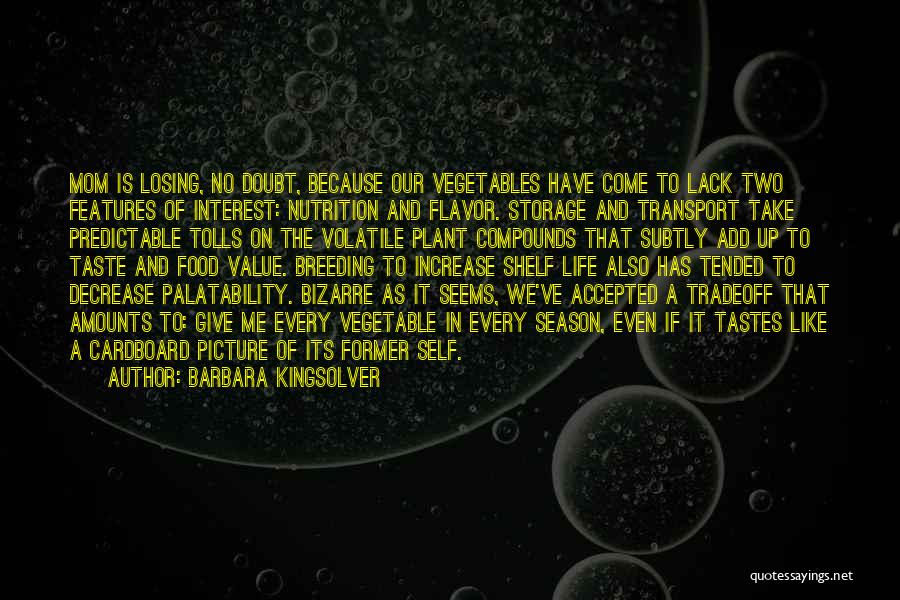 Barbara Kingsolver Quotes: Mom Is Losing, No Doubt, Because Our Vegetables Have Come To Lack Two Features Of Interest: Nutrition And Flavor. Storage