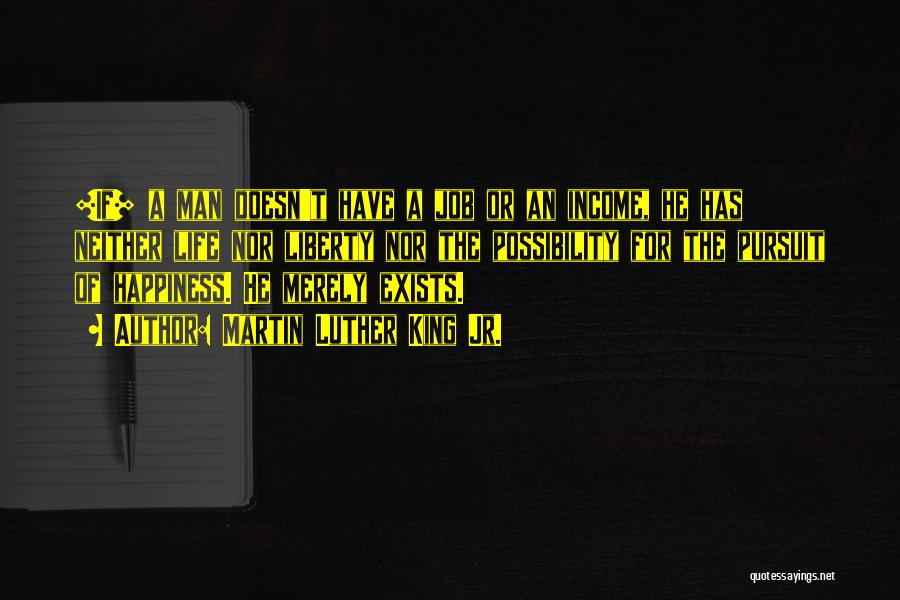 Martin Luther King Jr. Quotes: [if] A Man Doesn't Have A Job Or An Income, He Has Neither Life Nor Liberty Nor The Possibility For