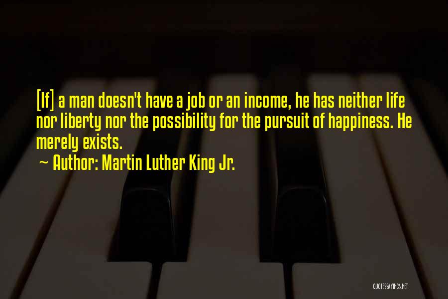 Martin Luther King Jr. Quotes: [if] A Man Doesn't Have A Job Or An Income, He Has Neither Life Nor Liberty Nor The Possibility For