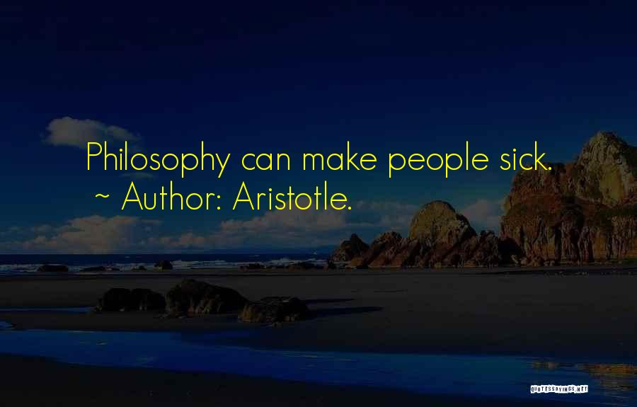 Aristotle. Quotes: Philosophy Can Make People Sick.