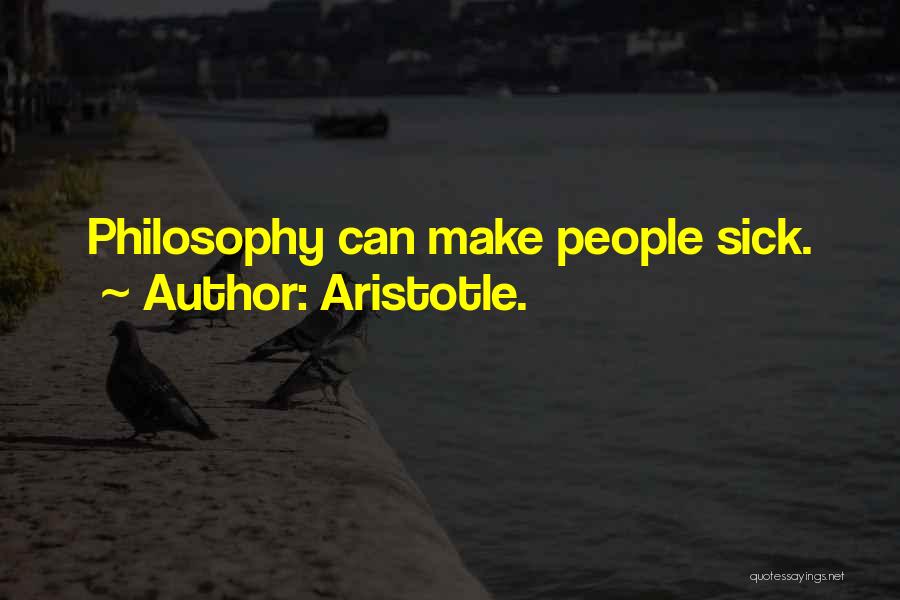 Aristotle. Quotes: Philosophy Can Make People Sick.