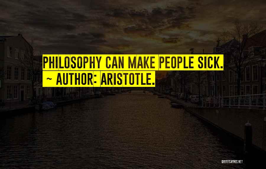 Aristotle. Quotes: Philosophy Can Make People Sick.