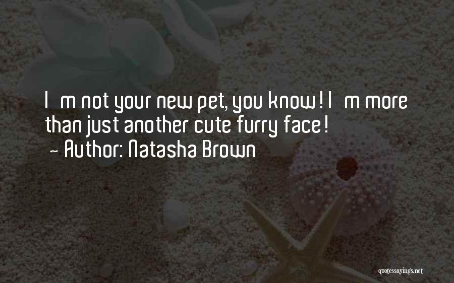 Natasha Brown Quotes: I'm Not Your New Pet, You Know! I'm More Than Just Another Cute Furry Face!