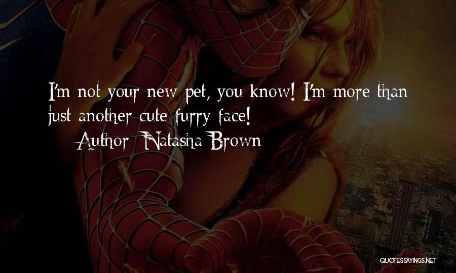 Natasha Brown Quotes: I'm Not Your New Pet, You Know! I'm More Than Just Another Cute Furry Face!