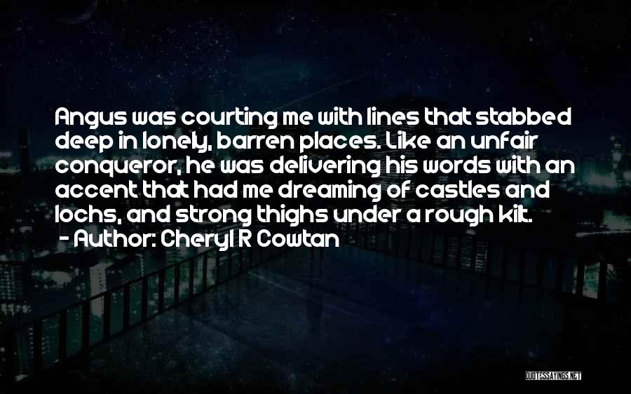 Cheryl R Cowtan Quotes: Angus Was Courting Me With Lines That Stabbed Deep In Lonely, Barren Places. Like An Unfair Conqueror, He Was Delivering