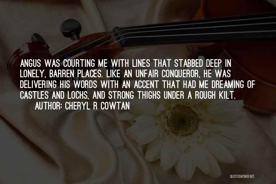 Cheryl R Cowtan Quotes: Angus Was Courting Me With Lines That Stabbed Deep In Lonely, Barren Places. Like An Unfair Conqueror, He Was Delivering