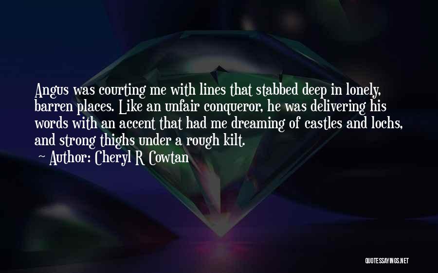 Cheryl R Cowtan Quotes: Angus Was Courting Me With Lines That Stabbed Deep In Lonely, Barren Places. Like An Unfair Conqueror, He Was Delivering