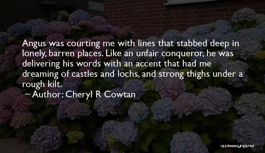 Cheryl R Cowtan Quotes: Angus Was Courting Me With Lines That Stabbed Deep In Lonely, Barren Places. Like An Unfair Conqueror, He Was Delivering