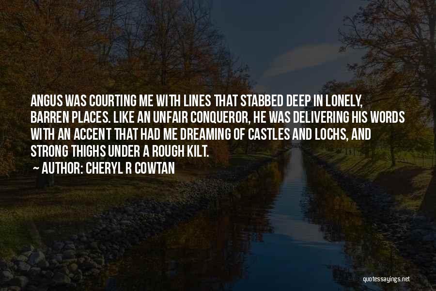 Cheryl R Cowtan Quotes: Angus Was Courting Me With Lines That Stabbed Deep In Lonely, Barren Places. Like An Unfair Conqueror, He Was Delivering