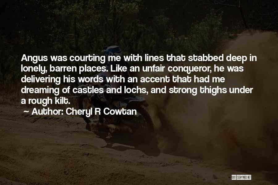 Cheryl R Cowtan Quotes: Angus Was Courting Me With Lines That Stabbed Deep In Lonely, Barren Places. Like An Unfair Conqueror, He Was Delivering