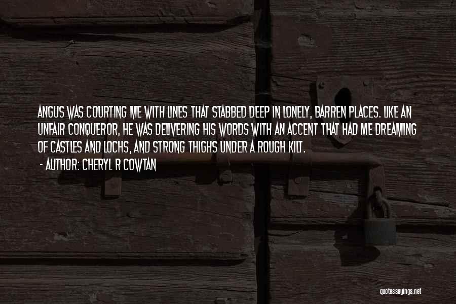 Cheryl R Cowtan Quotes: Angus Was Courting Me With Lines That Stabbed Deep In Lonely, Barren Places. Like An Unfair Conqueror, He Was Delivering