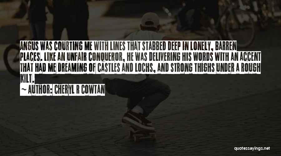 Cheryl R Cowtan Quotes: Angus Was Courting Me With Lines That Stabbed Deep In Lonely, Barren Places. Like An Unfair Conqueror, He Was Delivering