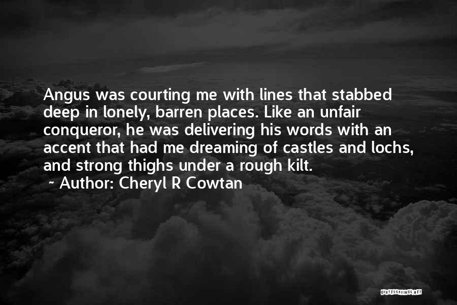 Cheryl R Cowtan Quotes: Angus Was Courting Me With Lines That Stabbed Deep In Lonely, Barren Places. Like An Unfair Conqueror, He Was Delivering
