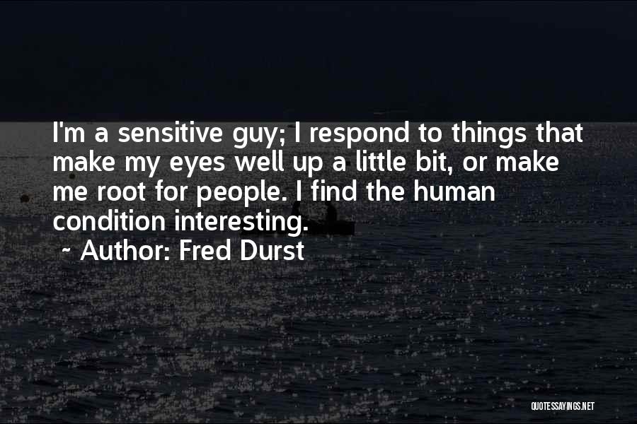 Fred Durst Quotes: I'm A Sensitive Guy; I Respond To Things That Make My Eyes Well Up A Little Bit, Or Make Me
