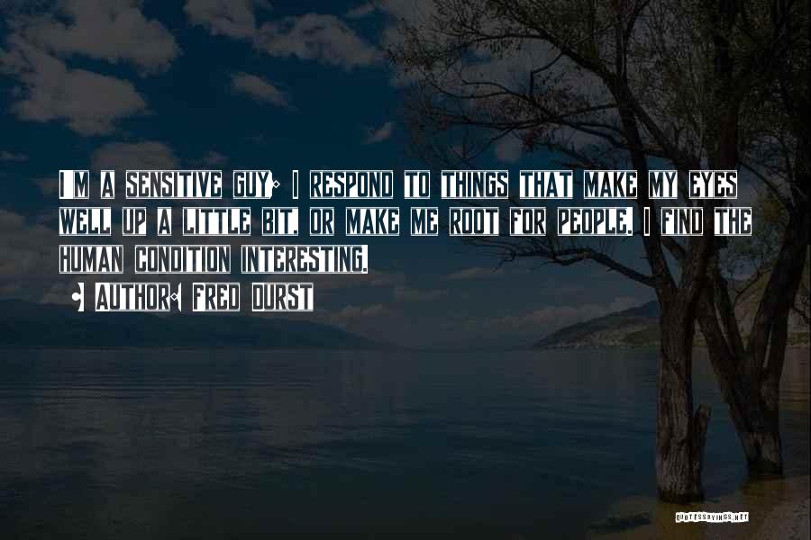 Fred Durst Quotes: I'm A Sensitive Guy; I Respond To Things That Make My Eyes Well Up A Little Bit, Or Make Me