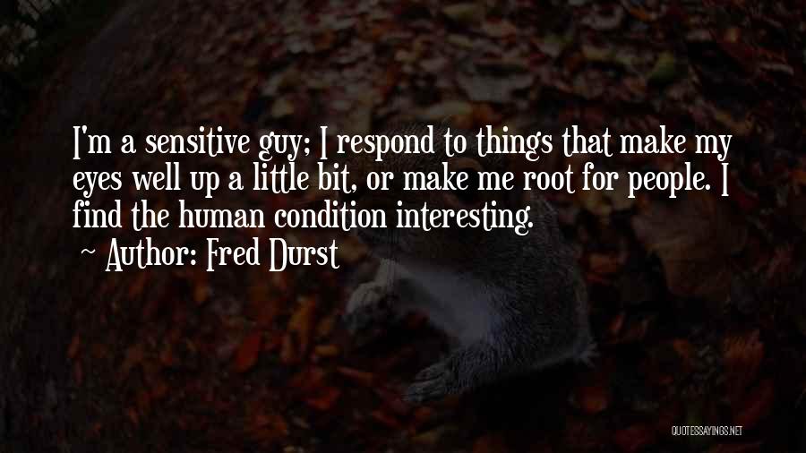 Fred Durst Quotes: I'm A Sensitive Guy; I Respond To Things That Make My Eyes Well Up A Little Bit, Or Make Me