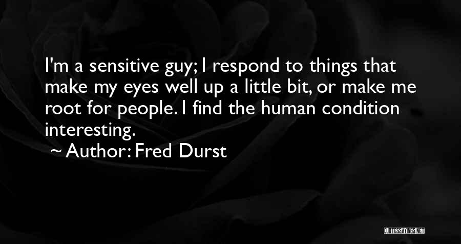 Fred Durst Quotes: I'm A Sensitive Guy; I Respond To Things That Make My Eyes Well Up A Little Bit, Or Make Me