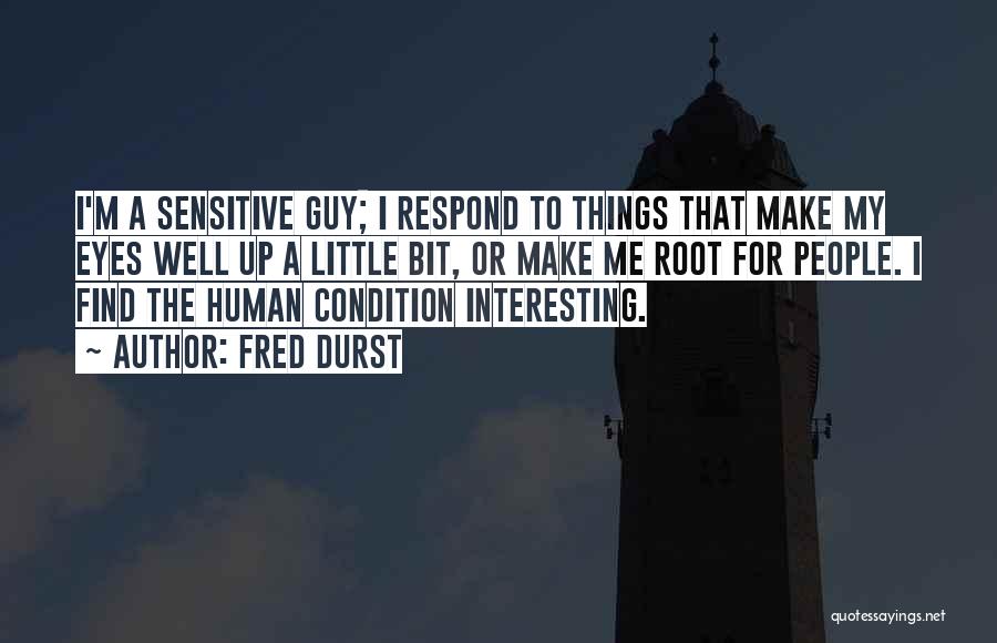 Fred Durst Quotes: I'm A Sensitive Guy; I Respond To Things That Make My Eyes Well Up A Little Bit, Or Make Me
