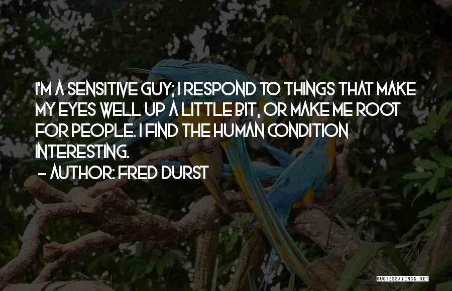 Fred Durst Quotes: I'm A Sensitive Guy; I Respond To Things That Make My Eyes Well Up A Little Bit, Or Make Me