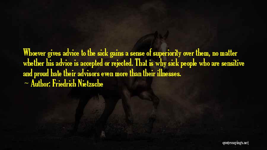 Friedrich Nietzsche Quotes: Whoever Gives Advice To The Sick Gains A Sense Of Superiority Over Them, No Matter Whether His Advice Is Accepted