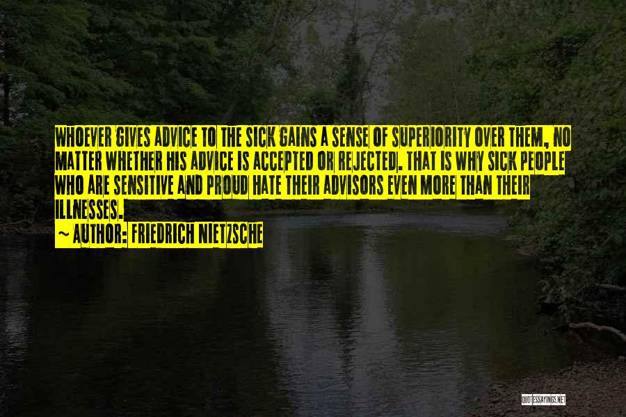 Friedrich Nietzsche Quotes: Whoever Gives Advice To The Sick Gains A Sense Of Superiority Over Them, No Matter Whether His Advice Is Accepted