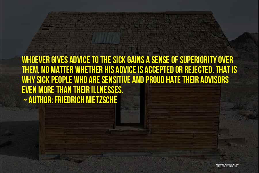Friedrich Nietzsche Quotes: Whoever Gives Advice To The Sick Gains A Sense Of Superiority Over Them, No Matter Whether His Advice Is Accepted