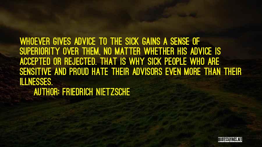 Friedrich Nietzsche Quotes: Whoever Gives Advice To The Sick Gains A Sense Of Superiority Over Them, No Matter Whether His Advice Is Accepted