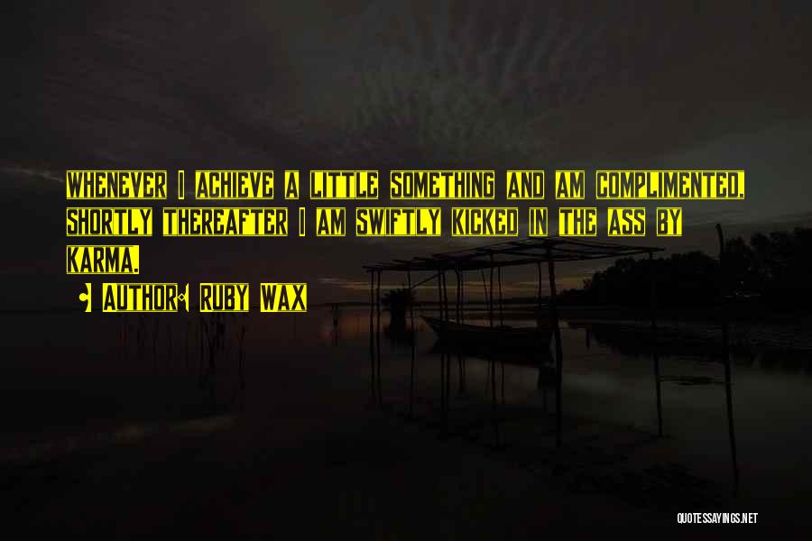 Ruby Wax Quotes: Whenever I Achieve A Little Something And Am Complimented, Shortly Thereafter I Am Swiftly Kicked In The Ass By Karma.