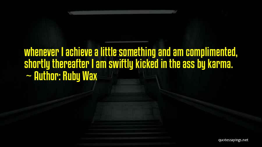 Ruby Wax Quotes: Whenever I Achieve A Little Something And Am Complimented, Shortly Thereafter I Am Swiftly Kicked In The Ass By Karma.