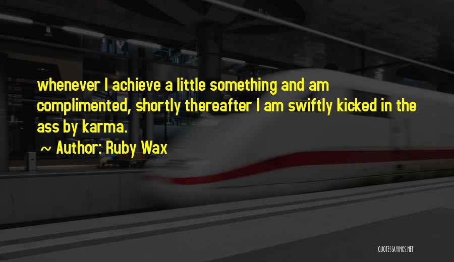 Ruby Wax Quotes: Whenever I Achieve A Little Something And Am Complimented, Shortly Thereafter I Am Swiftly Kicked In The Ass By Karma.