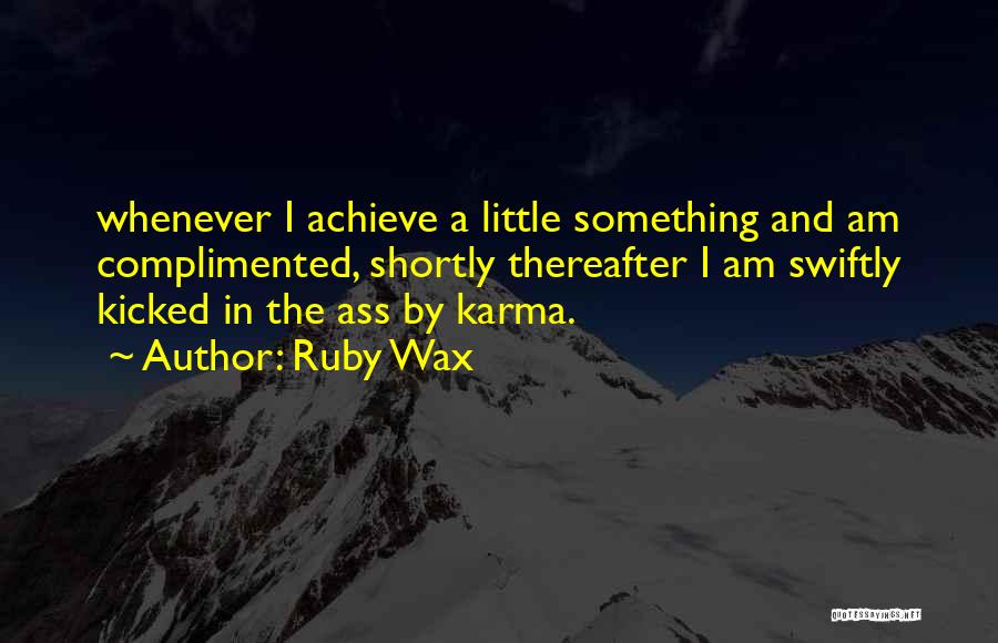 Ruby Wax Quotes: Whenever I Achieve A Little Something And Am Complimented, Shortly Thereafter I Am Swiftly Kicked In The Ass By Karma.