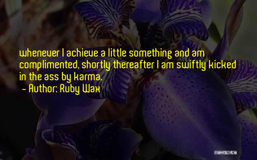 Ruby Wax Quotes: Whenever I Achieve A Little Something And Am Complimented, Shortly Thereafter I Am Swiftly Kicked In The Ass By Karma.