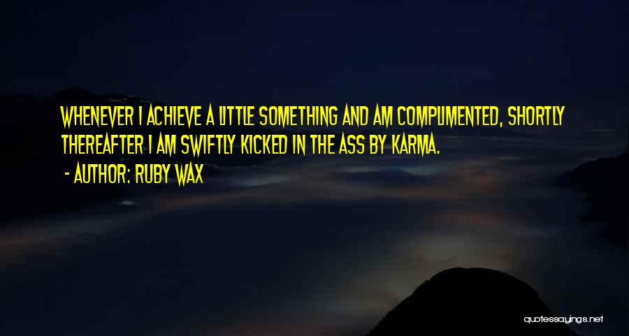 Ruby Wax Quotes: Whenever I Achieve A Little Something And Am Complimented, Shortly Thereafter I Am Swiftly Kicked In The Ass By Karma.
