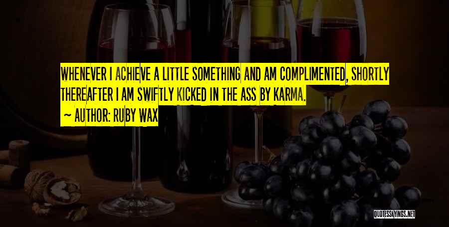 Ruby Wax Quotes: Whenever I Achieve A Little Something And Am Complimented, Shortly Thereafter I Am Swiftly Kicked In The Ass By Karma.