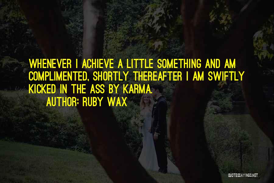 Ruby Wax Quotes: Whenever I Achieve A Little Something And Am Complimented, Shortly Thereafter I Am Swiftly Kicked In The Ass By Karma.