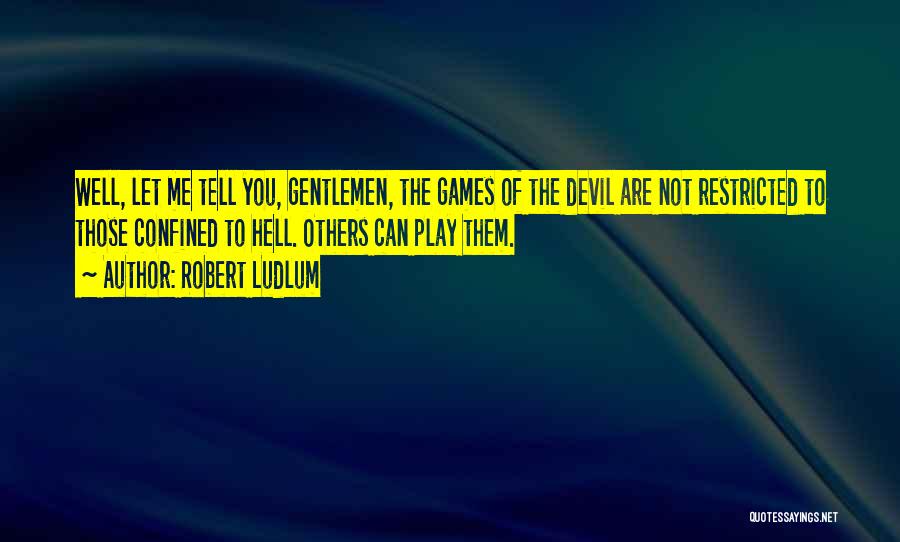 Robert Ludlum Quotes: Well, Let Me Tell You, Gentlemen, The Games Of The Devil Are Not Restricted To Those Confined To Hell. Others