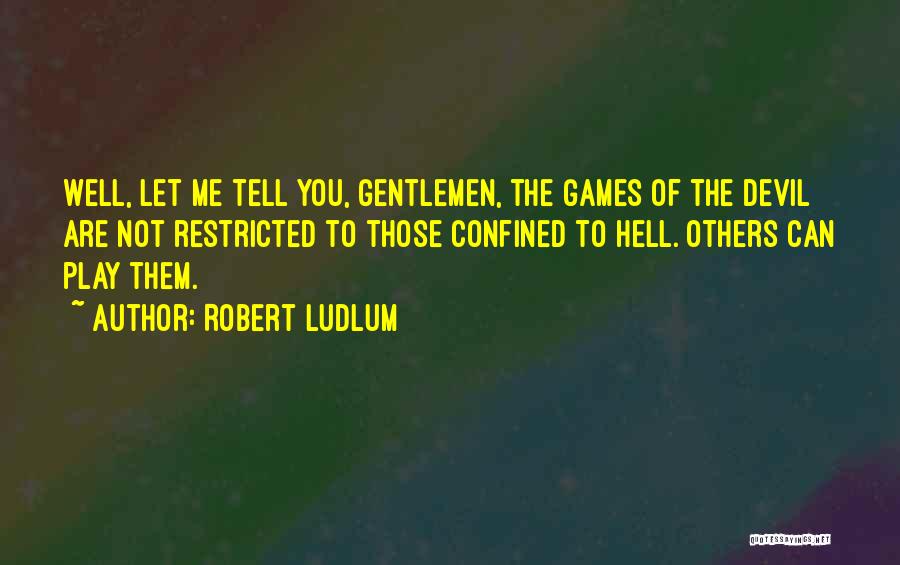 Robert Ludlum Quotes: Well, Let Me Tell You, Gentlemen, The Games Of The Devil Are Not Restricted To Those Confined To Hell. Others