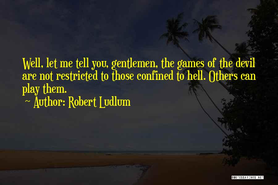 Robert Ludlum Quotes: Well, Let Me Tell You, Gentlemen, The Games Of The Devil Are Not Restricted To Those Confined To Hell. Others