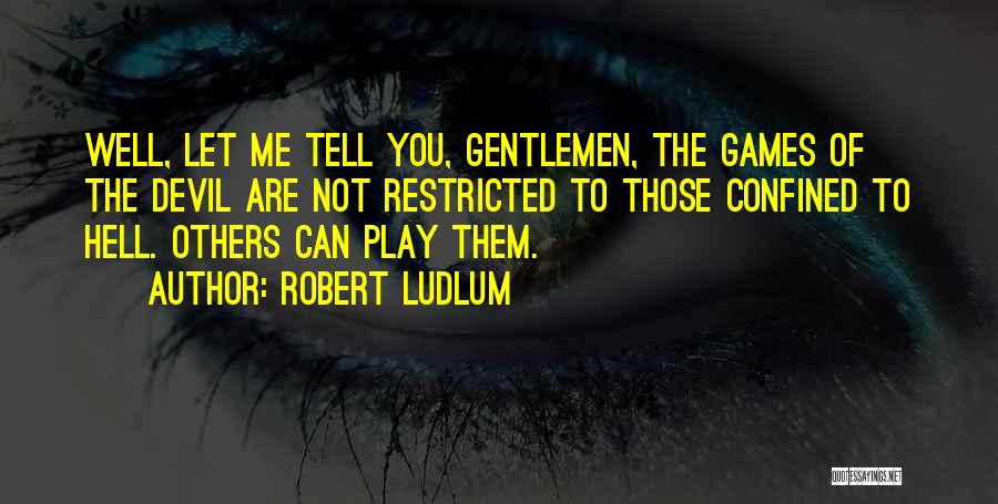 Robert Ludlum Quotes: Well, Let Me Tell You, Gentlemen, The Games Of The Devil Are Not Restricted To Those Confined To Hell. Others