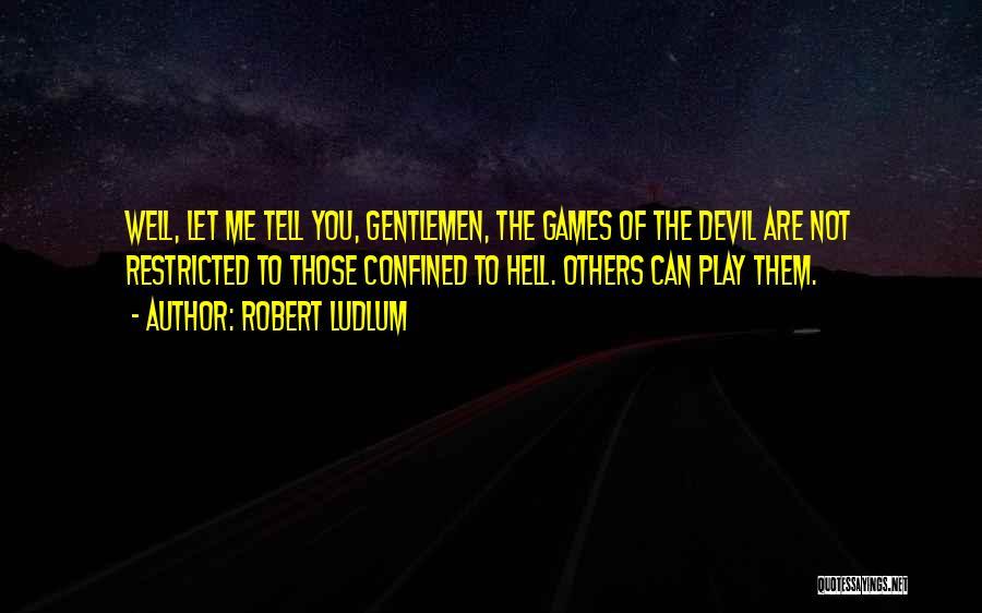 Robert Ludlum Quotes: Well, Let Me Tell You, Gentlemen, The Games Of The Devil Are Not Restricted To Those Confined To Hell. Others