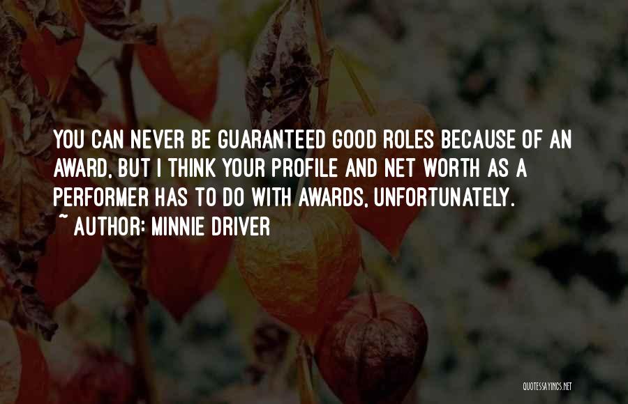 Minnie Driver Quotes: You Can Never Be Guaranteed Good Roles Because Of An Award, But I Think Your Profile And Net Worth As