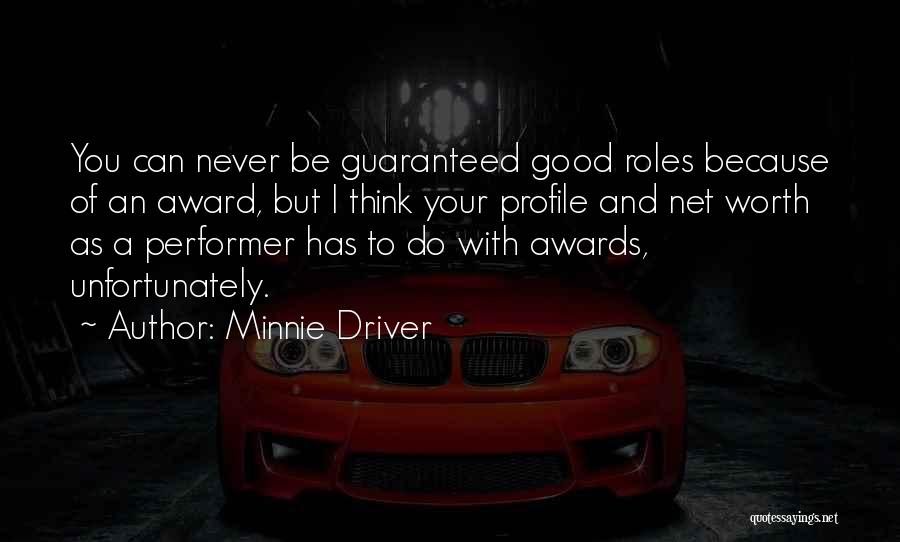 Minnie Driver Quotes: You Can Never Be Guaranteed Good Roles Because Of An Award, But I Think Your Profile And Net Worth As