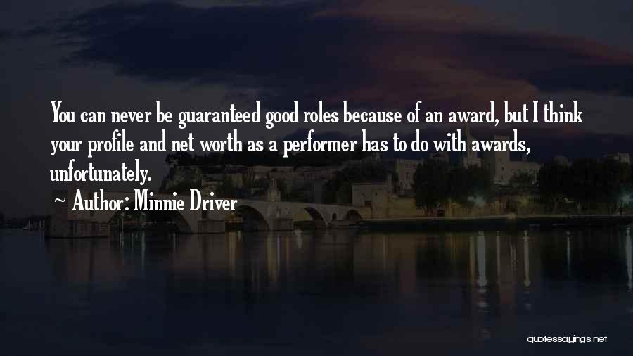 Minnie Driver Quotes: You Can Never Be Guaranteed Good Roles Because Of An Award, But I Think Your Profile And Net Worth As