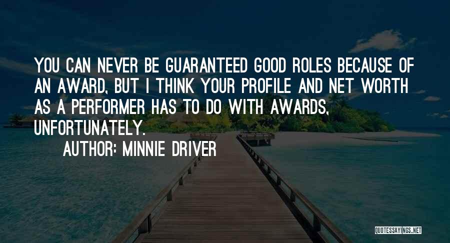 Minnie Driver Quotes: You Can Never Be Guaranteed Good Roles Because Of An Award, But I Think Your Profile And Net Worth As