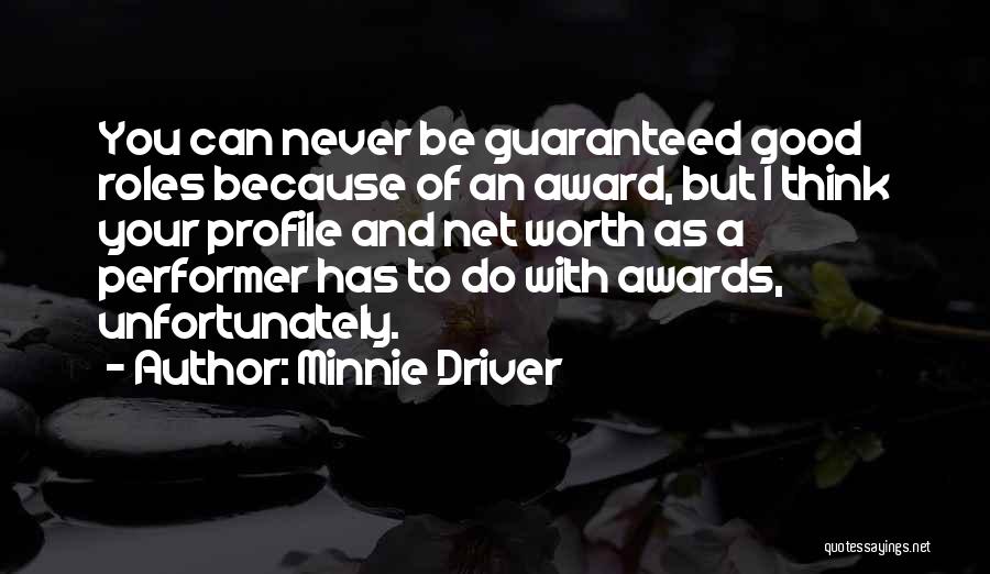 Minnie Driver Quotes: You Can Never Be Guaranteed Good Roles Because Of An Award, But I Think Your Profile And Net Worth As