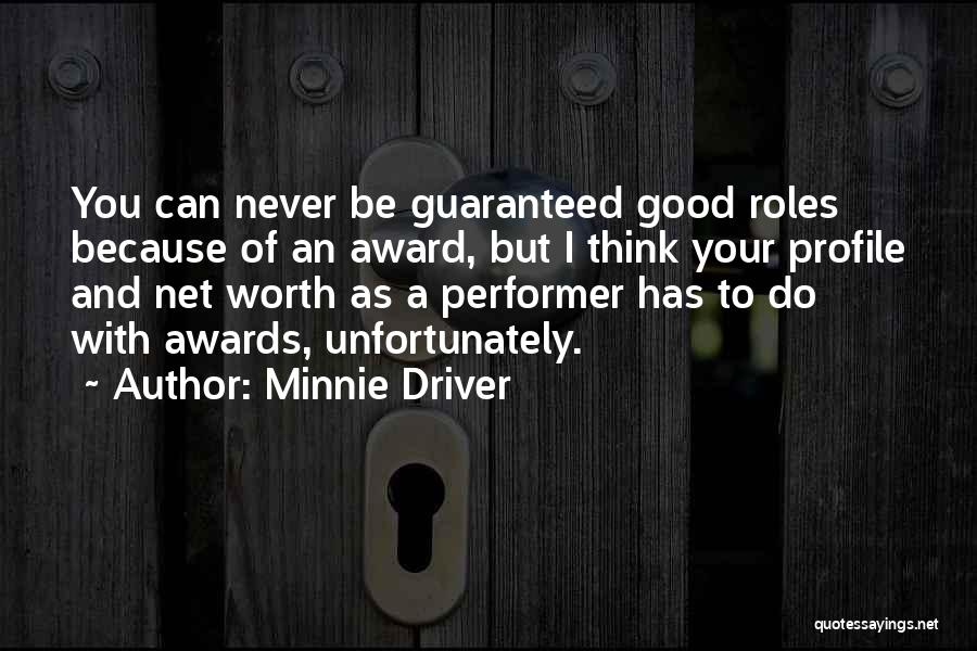 Minnie Driver Quotes: You Can Never Be Guaranteed Good Roles Because Of An Award, But I Think Your Profile And Net Worth As