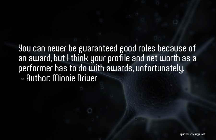 Minnie Driver Quotes: You Can Never Be Guaranteed Good Roles Because Of An Award, But I Think Your Profile And Net Worth As