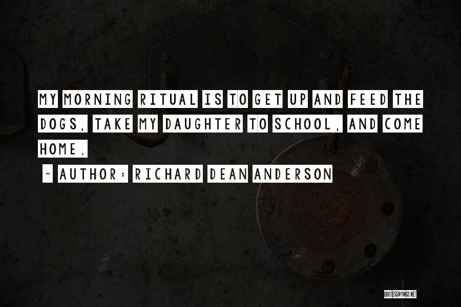 Richard Dean Anderson Quotes: My Morning Ritual Is To Get Up And Feed The Dogs, Take My Daughter To School, And Come Home.