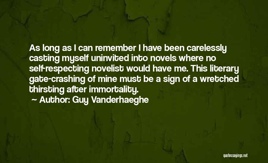 Guy Vanderhaeghe Quotes: As Long As I Can Remember I Have Been Carelessly Casting Myself Uninvited Into Novels Where No Self-respecting Novelist Would